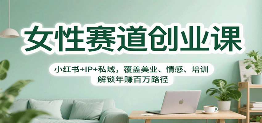 女性赛道创业课:小红书+IP+私域,覆盖美业、情感、培训,解锁年赚百万路径-云网创