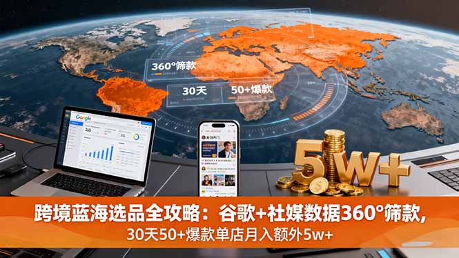跨境蓝海选品全攻略:谷歌+社媒数据360°筛款,30天50+爆款单店月入额外5w+-云网创