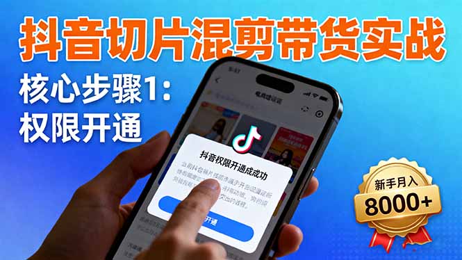 抖音切片混剪带货实战:权限开通、商品挂车、混剪手法,新手月入8000+-云网创