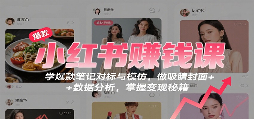 小红书赚钱课:学爆款笔记对标与模仿,做吸睛封面 + 数据分析,掌握变现秘籍-云网创