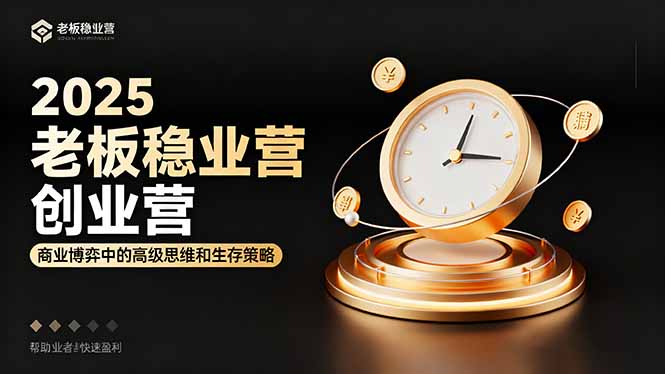 2025老板稳赚创业营:商业博弈中高级思维和生存策略,帮助创业者快速盈利-云网创