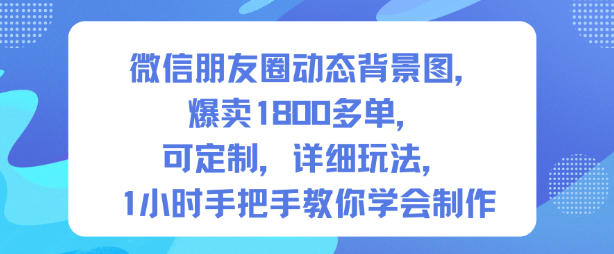 微信朋友圈动态背景图,爆卖1800多单,可定制,详细的玩法,1小时手把手教你学会制作【第一期】-云网创