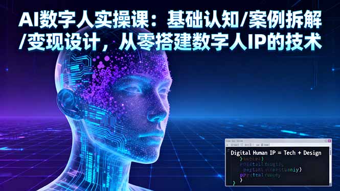 AI数字人实操课:基础认知/案例拆解/变现设计,从零搭建数字人IP的技术-云网创