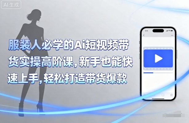 服装人必学的Ai短视频带货实操高阶课,新手也能快速上手,轻松打造带货爆款-云网创