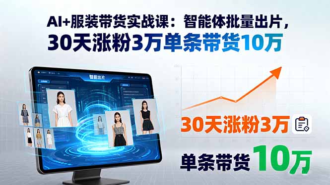 AI+服装带货实战课:智能体批量出片,30天涨粉3万单条带货10万-云网创