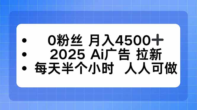 0粉丝 月入4500+，2025AI广告拉新，每天半个小时 人人可做-云网创