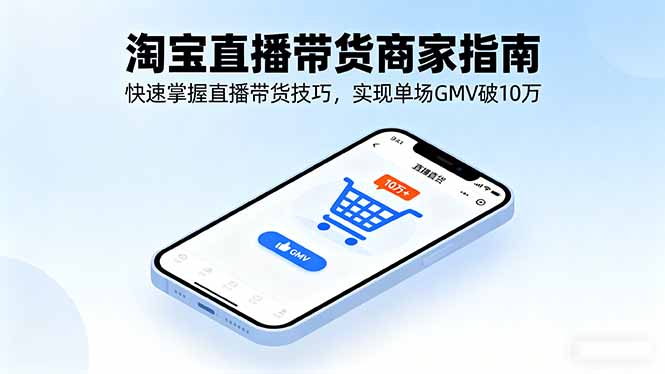 淘宝直播带货商家指南，快速掌握直播带货技巧，实现单场GMV破10万-云网创