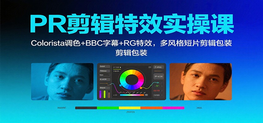 PR剪辑特效实操课:Colorista调色+BBC字幕+RG特效,多风格短片剪辑包装-云网创