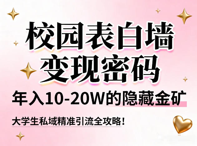 校园表白墙变现密码，年入10-20W的隐藏金矿，大学生私域精准引流全攻略！-云网创