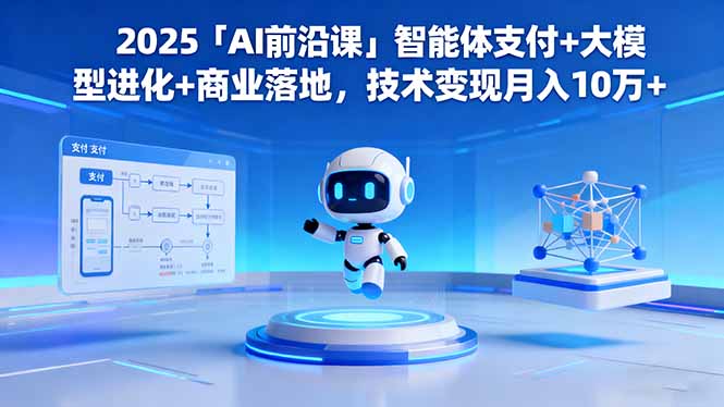 2025「AI前沿课」智能体支付+大模型进化+商业落地,技术变现月入10万+-云网创