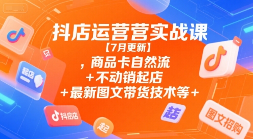 抖店运营实战课【9月更新】,商品卡自然流+不动销起店+最新图文带货技术等-云网创