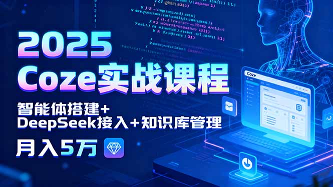 2025 Coze实战课程,智能体搭建+DeepSeek接入+知识库管理,月入5万-云网创