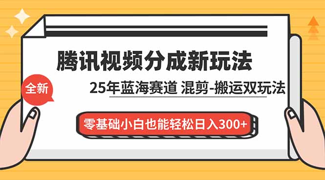 腾讯视频分成计划最新教程：25年蓝海赛道，混剪、搬运双玩法，零基础小白也能轻松日入300+-云网创