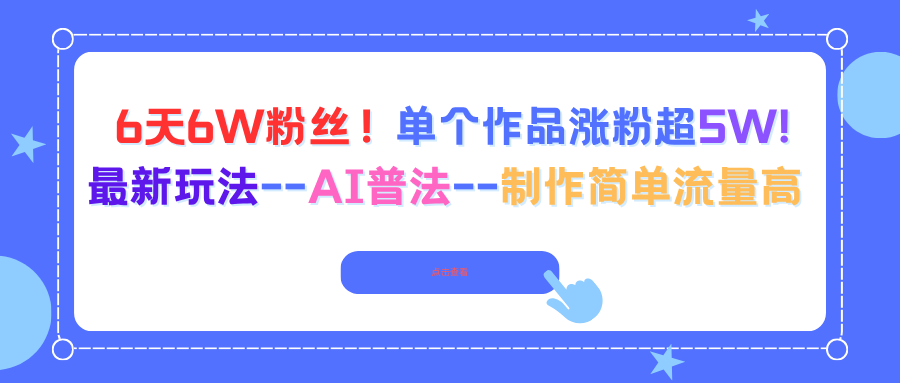 6天6W粉丝！单个作品涨粉超5W!最新玩法–AI普法–制作简单流量高-云网创