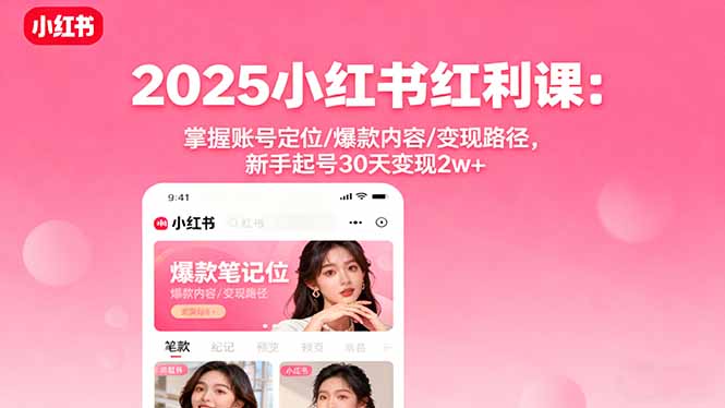 2025小红书红利课：掌握账号定位/爆款内容/变现路径，新手起号30天变现2w+-云网创