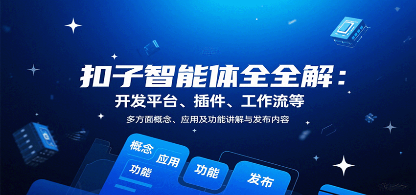 扣子智能体全解:开发平台、插件、工作流等多方面概念、应用及功能讲解与发布内容-云网创