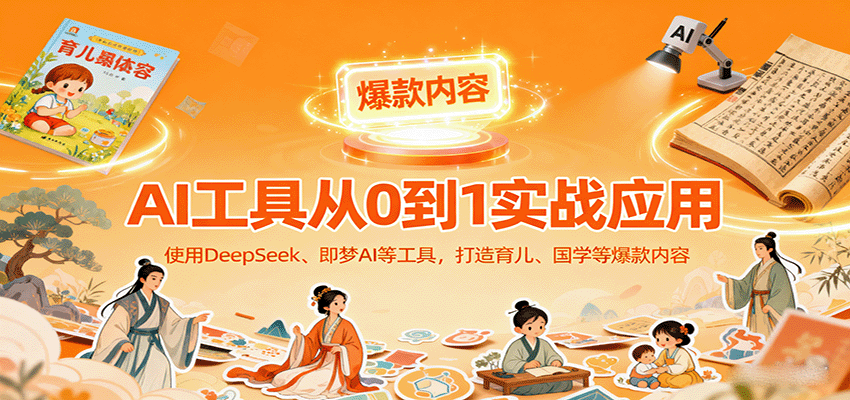AI工具实战应用，零基础使用DeepSeek、即梦AI等打造育儿、国学等可变现的爆款作品-云网创