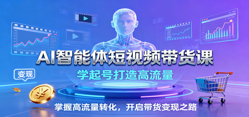 AI智能体短视频带货课:学起号打造高流量,掌握高流量转化,开启带货变现之路-云网创