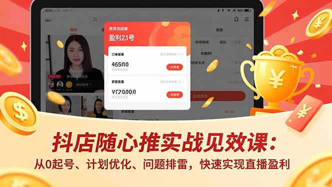 抖店随心推实战见效课：从0起号、计划优化、问题排雷，快速实现直播盈利-云网创